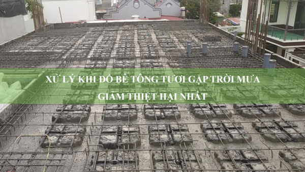 Cách xử lý khi đổ bê tông tươi gặp trời mưa giảm thiệt hại nhất